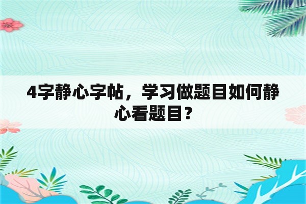 4字静心字帖，学习做题目如何静心看题目？