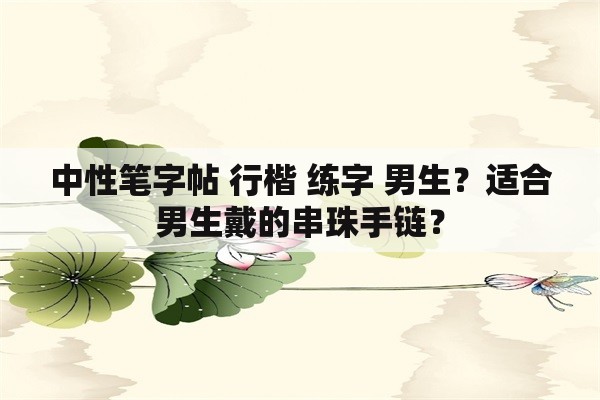 中性笔字帖 行楷 练字 男生？适合男生戴的串珠手链？