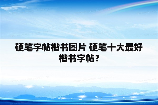 硬笔字帖楷书图片 硬笔十大最好楷书字帖？